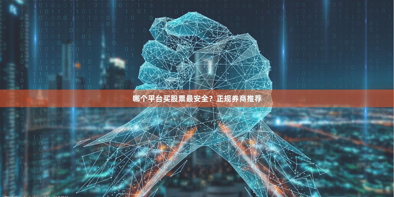 哪个平台买股票最安全？正规券商推荐