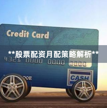 **股票配资月配策略解析**