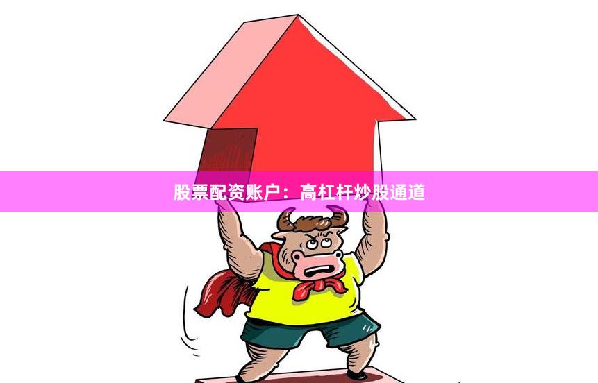 股票配资账户：高杠杆炒股通道