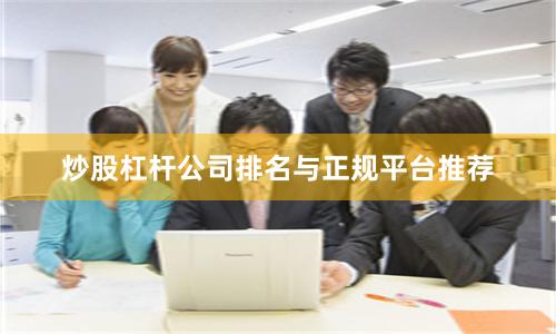 炒股杠杆公司排名与正规平台推荐