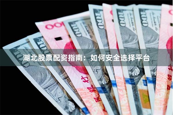 湖北股票配资指南：如何安全选择平台