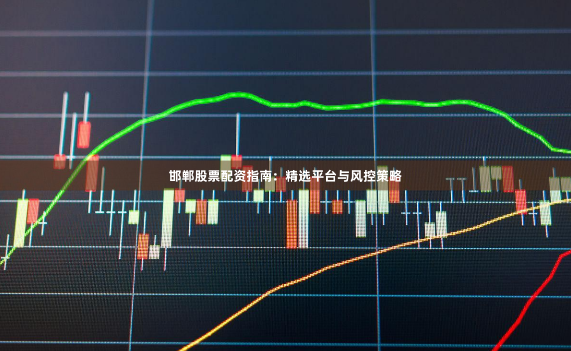 邯郸股票配资指南：精选平台与风控策略