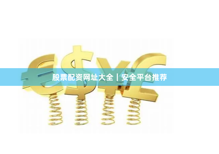 股票配资网址大全｜安全平台推荐