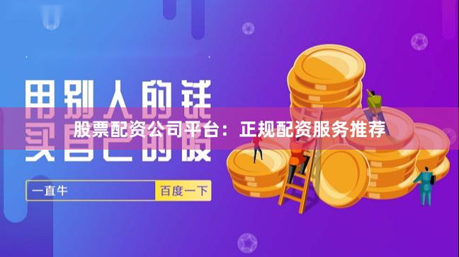 股票配资公司平台:正规配资服务推荐