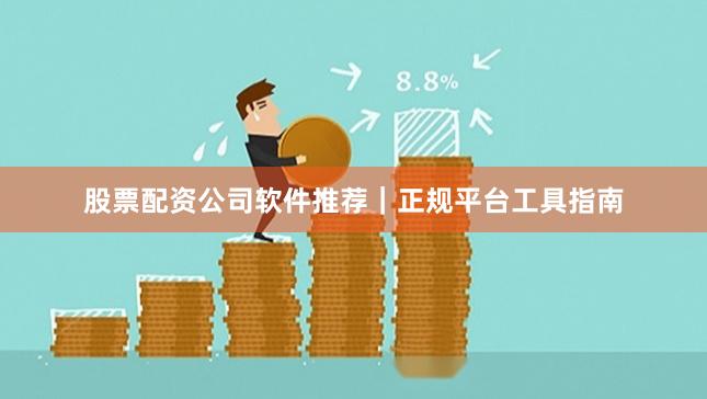 股票配资公司软件推荐｜正规平台工具指南
