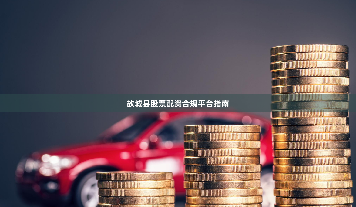 故城县股票配资合规平台指南