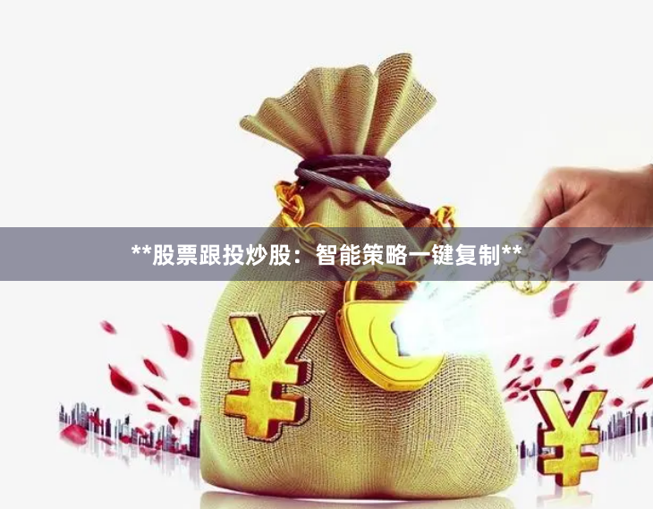 **股票跟投炒股：智能策略一键复制**
