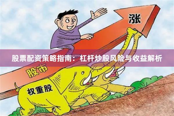 股票配资策略指南：杠杆炒股风险与收益解析