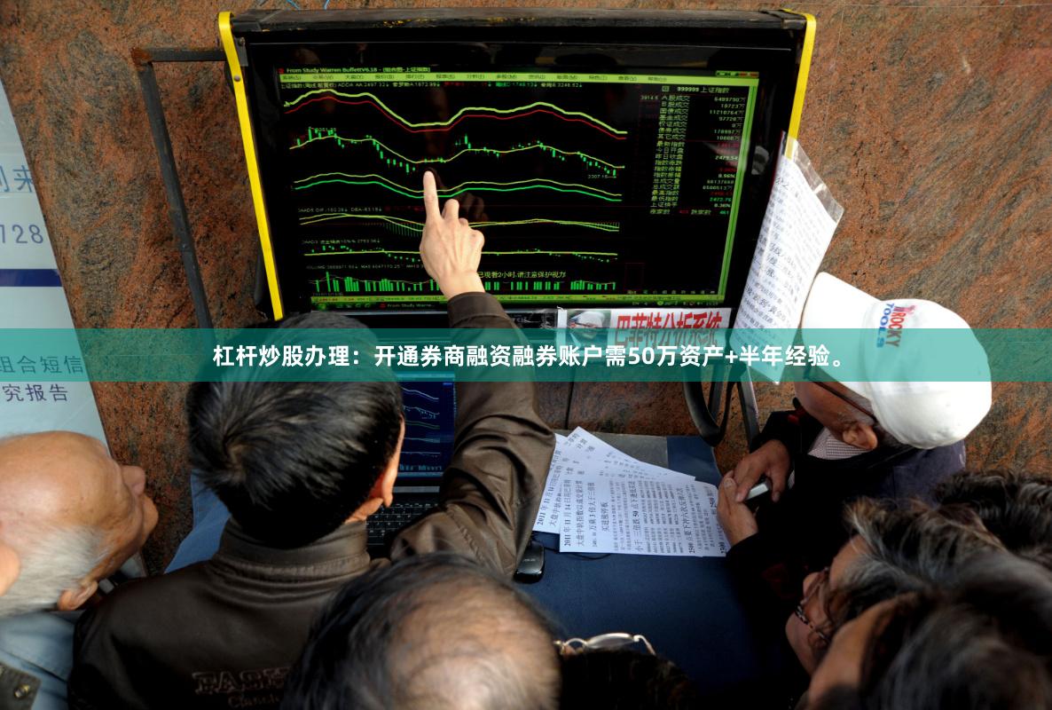 杠杆炒股办理：开通券商融资融券账户需50万资产+半年经验。
