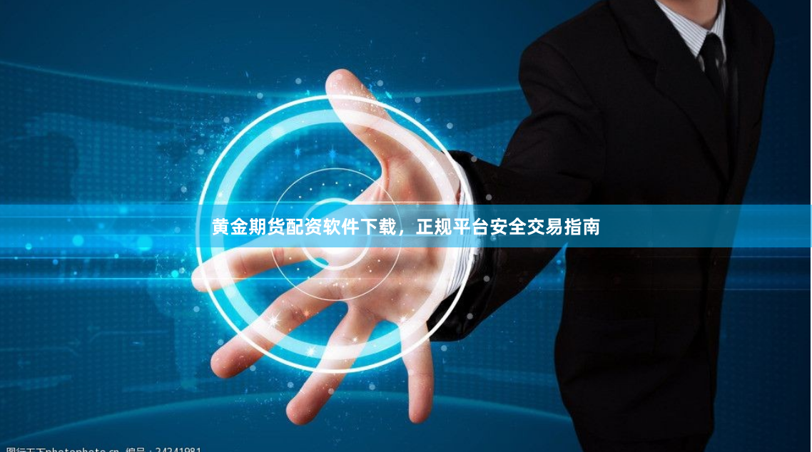 黄金期货配资软件下载，正规平台安全交易指南