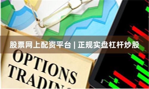 股票网上配资平台 | 正规实盘杠杆炒股