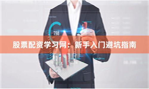 股票配资学习网：新手入门避坑指南