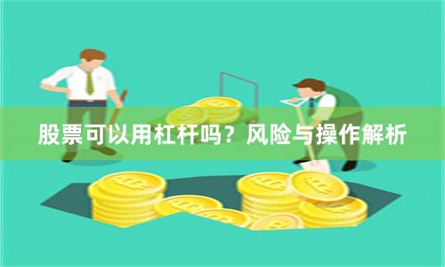 股票可以用杠杆吗？风险与操作解析